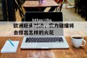bsports体育-欧洲巨头对决，实力碰撞将会擦出怎样的火花