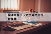 bsports体育-摩泽堪称佼佼者强势出击符合预期