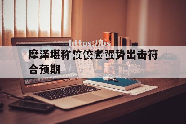 摩泽堪称佼佼者强势出击符合预期
